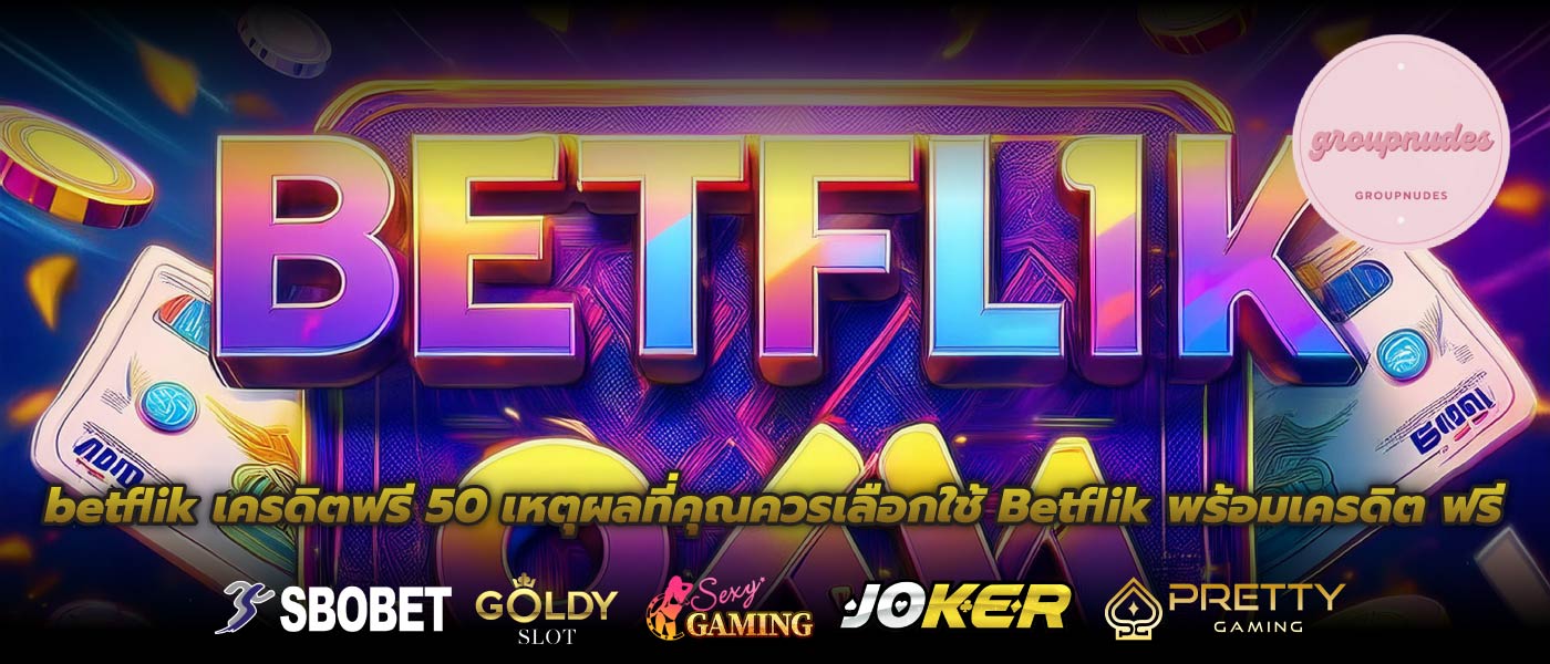 betflik เครดิตฟรี 50 เหตุผลที่คุณควรเลือกใช้ Betflik พร้อมเครดิต ฟรี